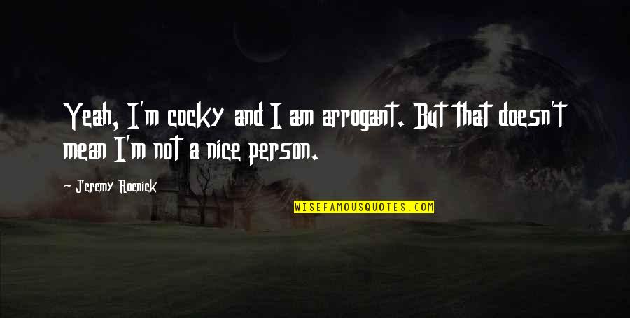 I Am Not A Nice Person Quotes By Jeremy Roenick: Yeah, I'm cocky and I am arrogant. But