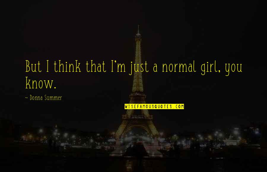 I Am Not A Normal Girl Quotes By Donna Summer: But I think that I'm just a normal