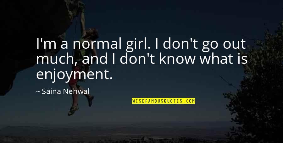 I Am Not A Normal Girl Quotes By Saina Nehwal: I'm a normal girl. I don't go out