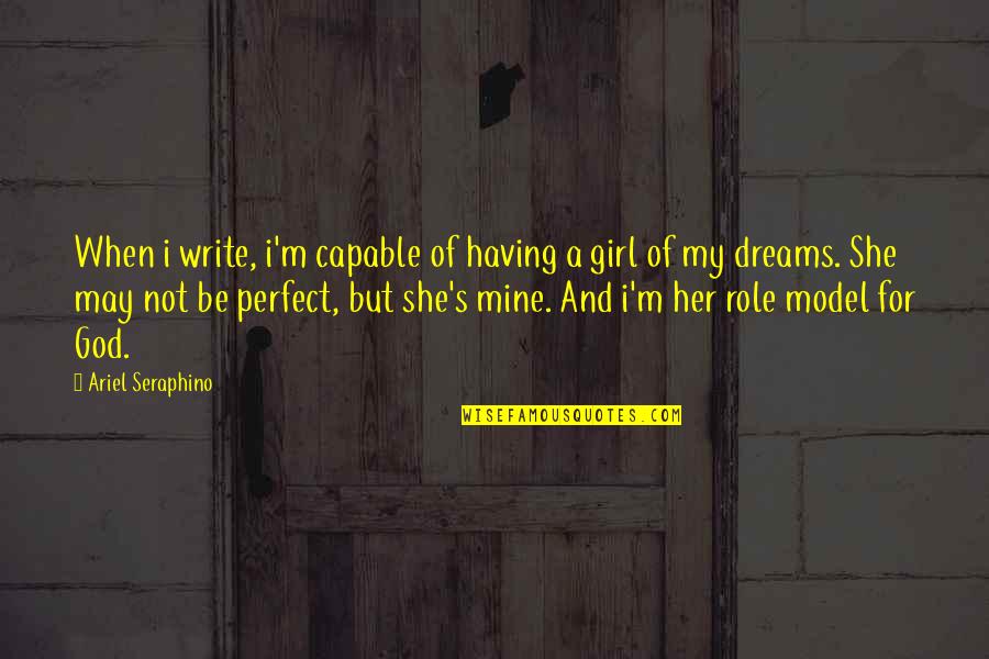 I Am Not A Perfect Girl Quotes By Ariel Seraphino: When i write, i'm capable of having a I Am Not A Perfect Girl Quotes By Ariel Seraphino: When i write, i'm capable of having a