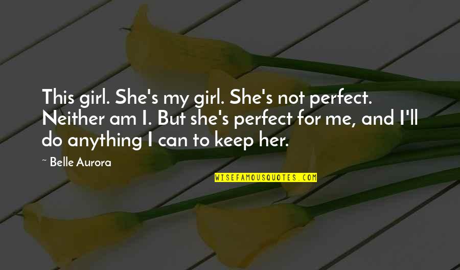 I Am Not A Perfect Girl Quotes By Belle Aurora: This girl. She's my girl. She's not perfect.