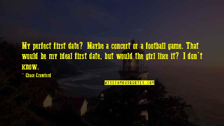 I Am Not A Perfect Girl Quotes By Chace Crawford: My perfect first date? Maybe a concert or I Am Not A Perfect Girl Quotes By Chace Crawford: My perfect first date? Maybe a concert or