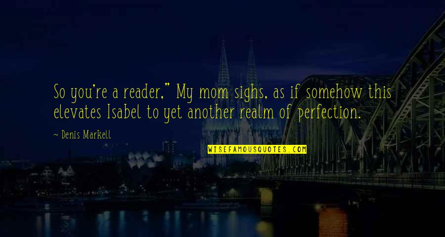 I Am Not A Perfect Girl Quotes By Denis Markell: So you're a reader," My mom sighs, as I Am Not A Perfect Girl Quotes By Denis Markell: So you're a reader," My mom sighs, as