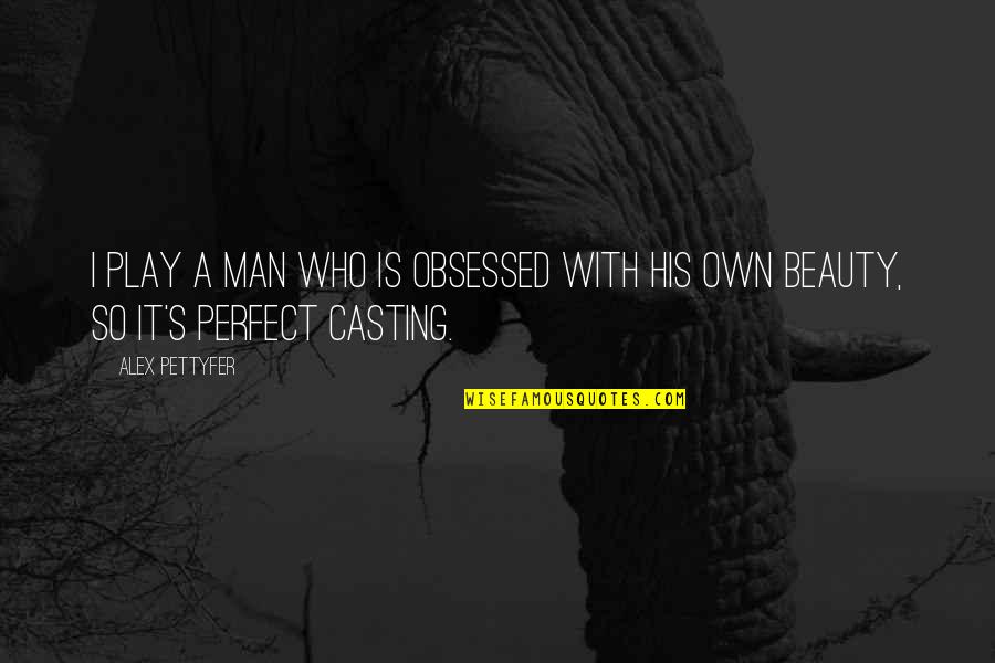 I Am Not A Perfect Man Quotes By Alex Pettyfer: I play a man who is obsessed with