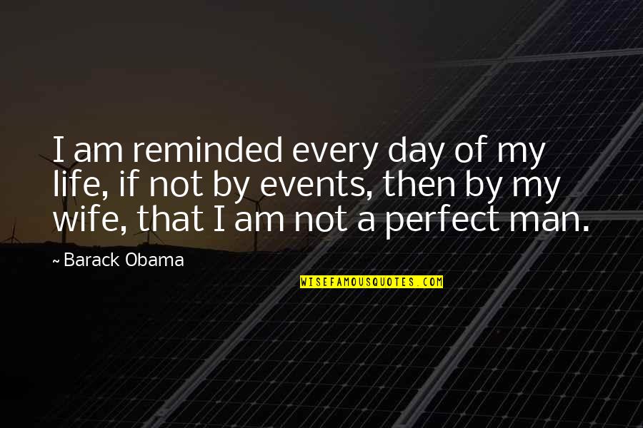 I Am Not A Perfect Man Quotes By Barack Obama: I am reminded every day of my life,