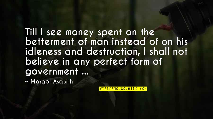 I Am Not A Perfect Man Quotes By Margot Asquith: Till I see money spent on the betterment