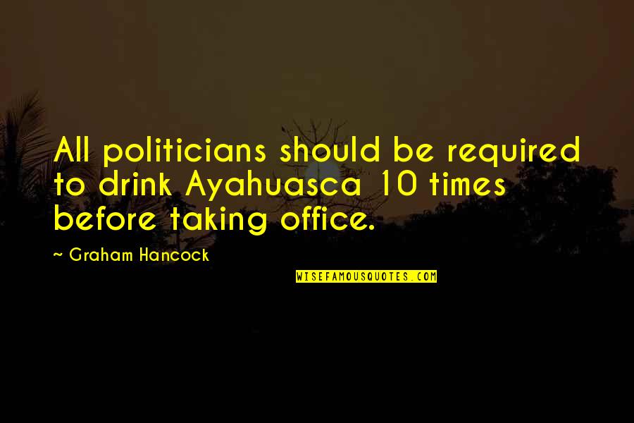 I Am Not A Politician Quotes By Graham Hancock: All politicians should be required to drink Ayahuasca