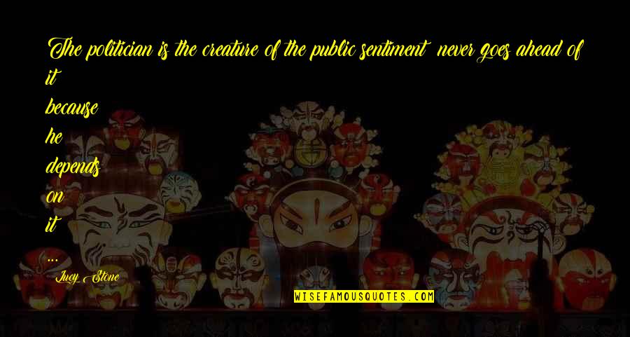 I Am Not A Politician Quotes By Lucy Stone: The politician is the creature of the public