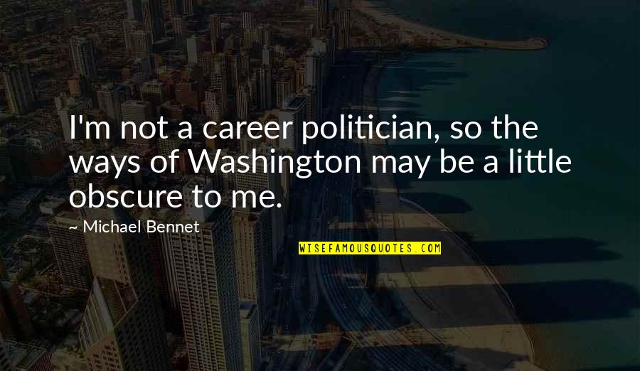 I Am Not A Politician Quotes By Michael Bennet: I'm not a career politician, so the ways