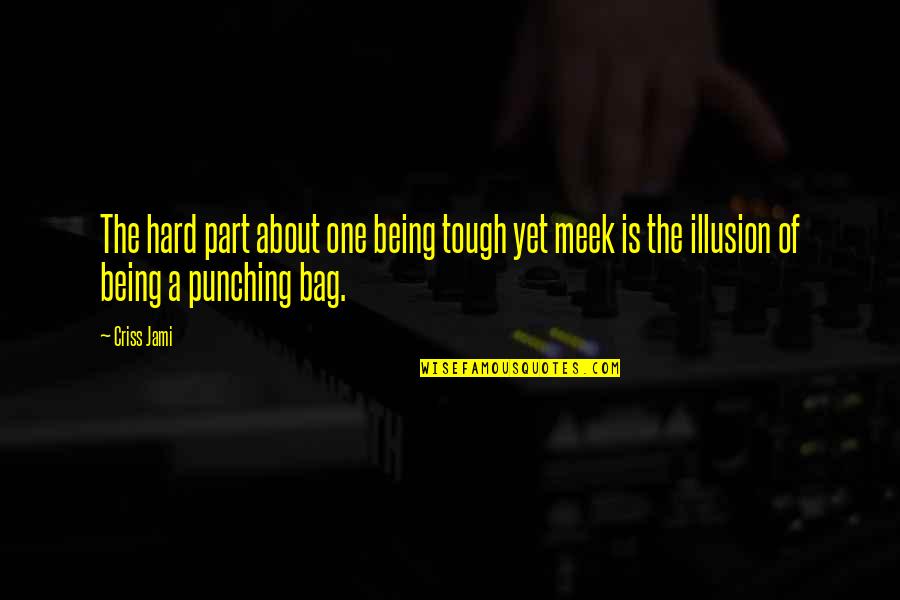 I Am Not A Punching Bag Quotes By Criss Jami: The hard part about one being tough yet