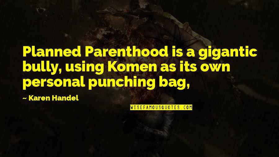 I Am Not A Punching Bag Quotes By Karen Handel: Planned Parenthood is a gigantic bully, using Komen