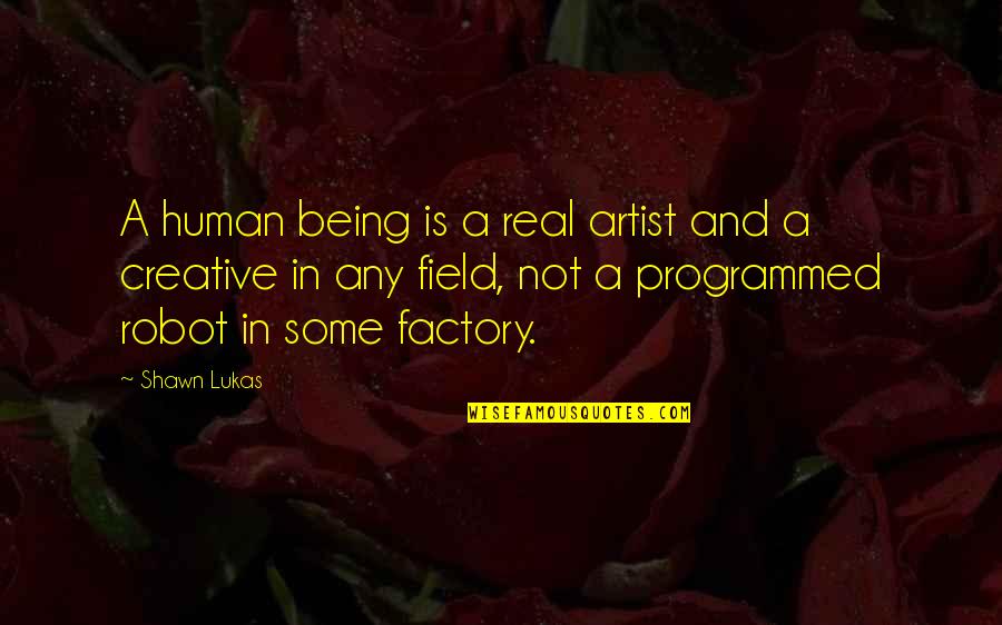 I Am Not A Robot Quotes By Shawn Lukas: A human being is a real artist and I Am Not A Robot Quotes By Shawn Lukas: A human being is a real artist and