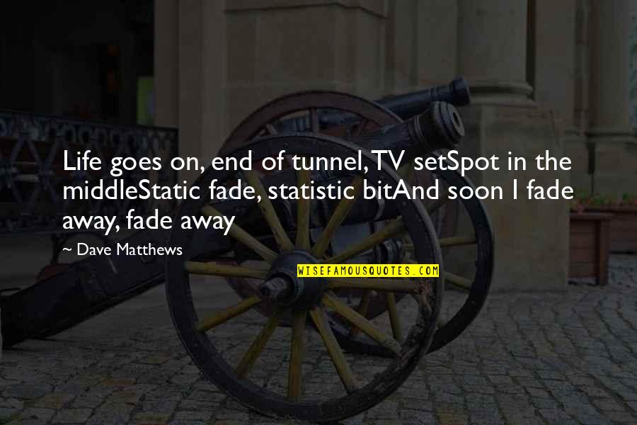I Am Not A Statistic Quotes By Dave Matthews: Life goes on, end of tunnel, TV setSpot I Am Not A Statistic Quotes By Dave Matthews: Life goes on, end of tunnel, TV setSpot