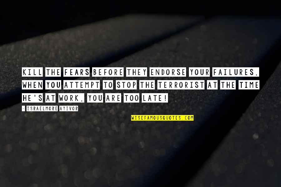 I Am Not A Terrorist Quotes By Israelmore Ayivor: Kill the fears before they endorse your failures.