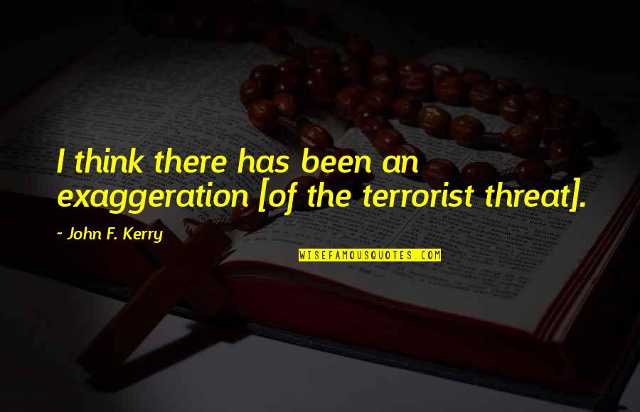 I Am Not A Terrorist Quotes By John F. Kerry: I think there has been an exaggeration [of
