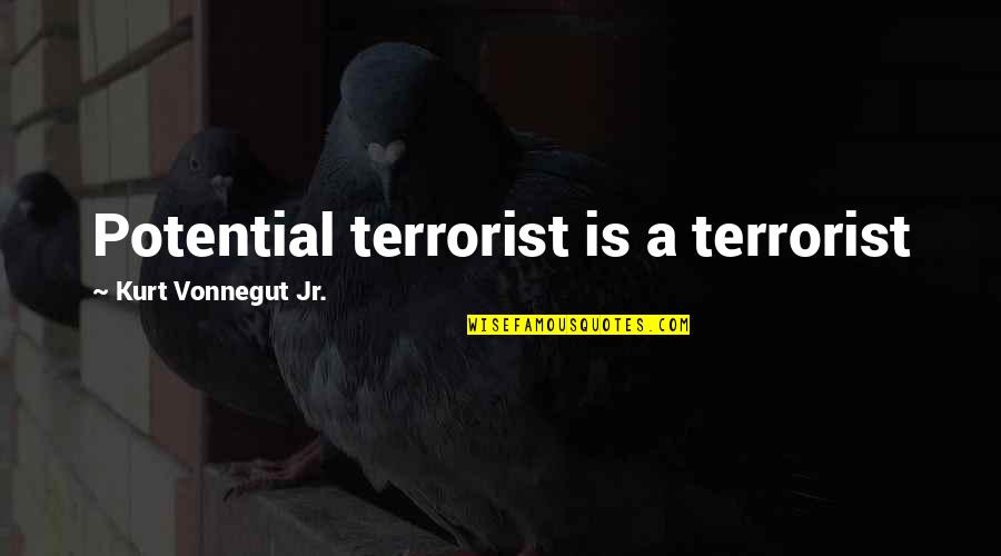 I Am Not A Terrorist Quotes By Kurt Vonnegut Jr.: Potential terrorist is a terrorist