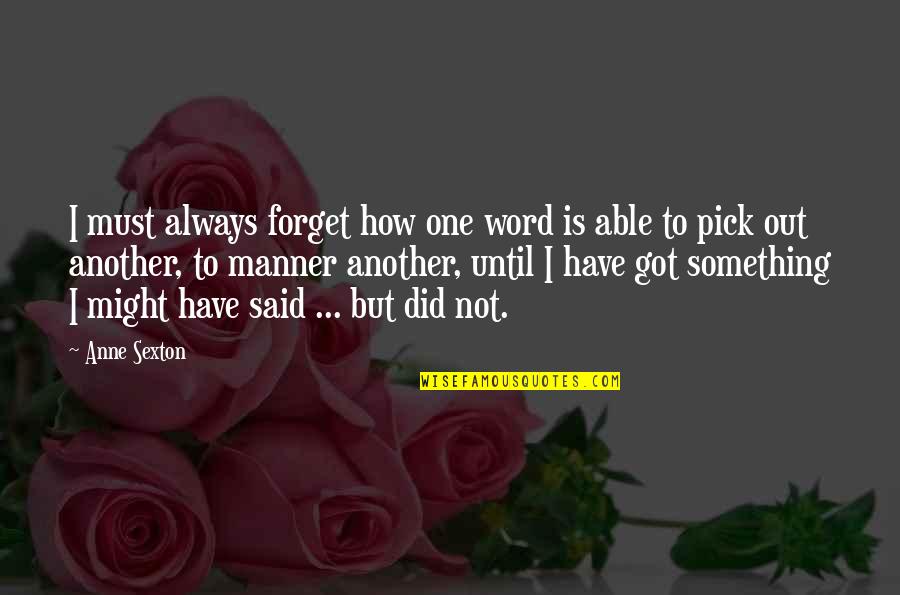 I Am Not Able To Forget You Quotes By Anne Sexton: I must always forget how one word is