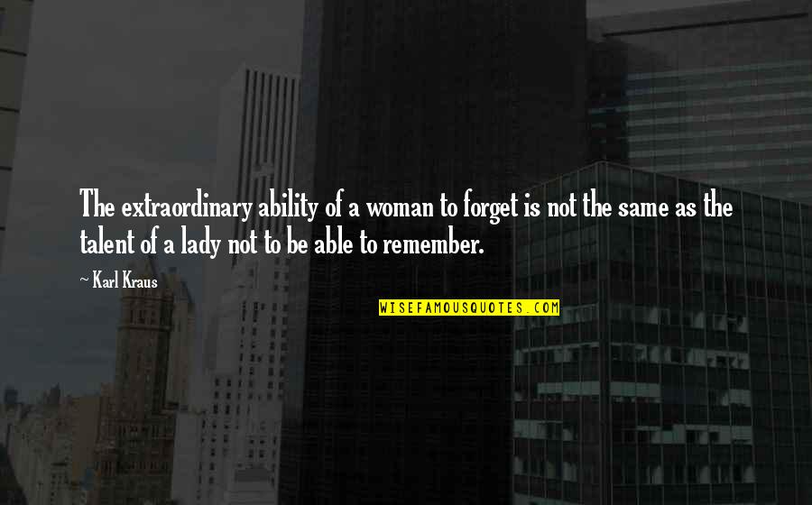 I Am Not Able To Forget You Quotes By Karl Kraus: The extraordinary ability of a woman to forget