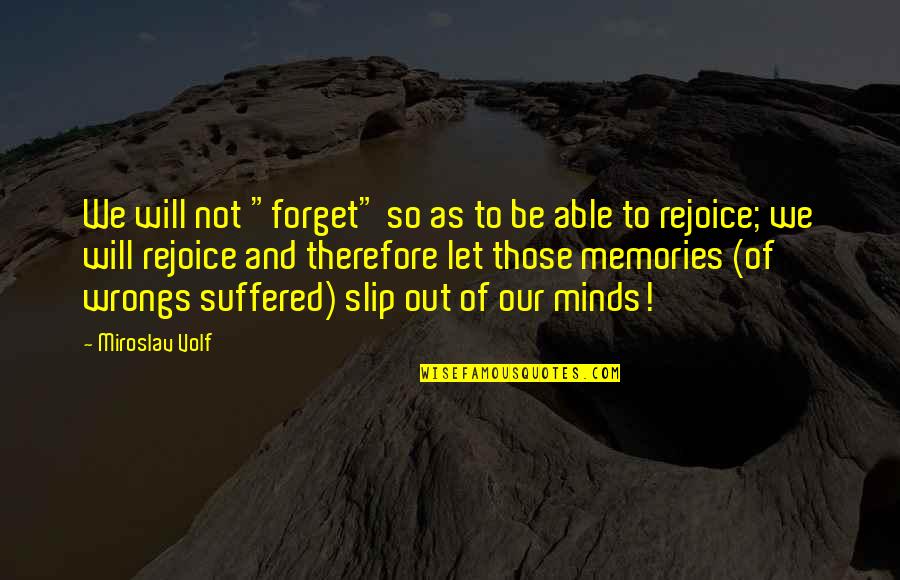 I Am Not Able To Forget You Quotes By Miroslav Volf: We will not "forget" so as to be