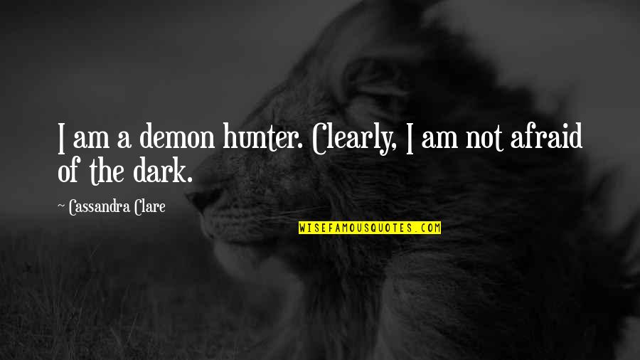 I Am Not Afraid Quotes By Cassandra Clare: I am a demon hunter. Clearly, I am