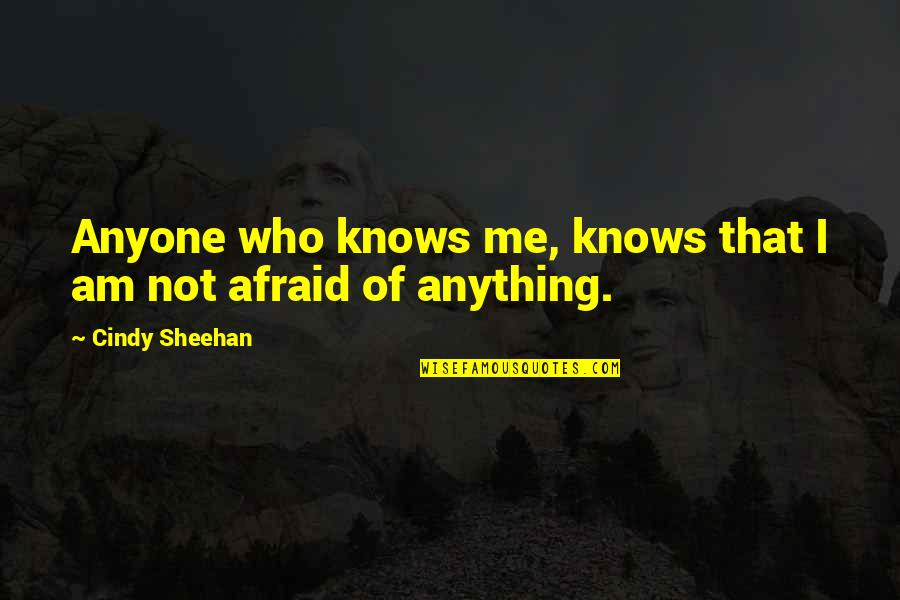 I Am Not Afraid Quotes By Cindy Sheehan: Anyone who knows me, knows that I am