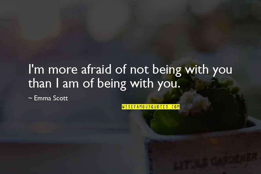 I Am Not Afraid Quotes By Emma Scott: I'm more afraid of not being with you