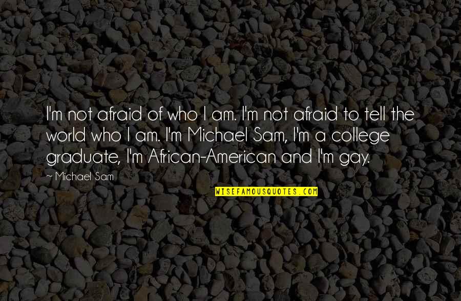 I Am Not Afraid Quotes By Michael Sam: I'm not afraid of who I am. I'm