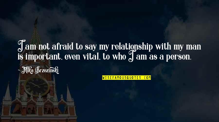 I Am Not Afraid Quotes By Mika Brzezinski: I am not afraid to say my relationship