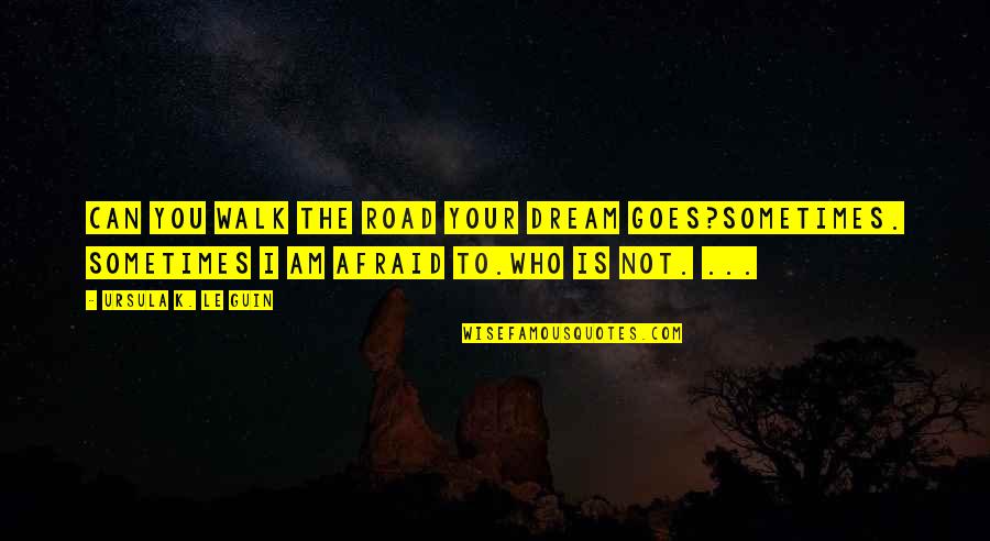 I Am Not Afraid Quotes By Ursula K. Le Guin: Can you walk the road your dream goes?Sometimes.