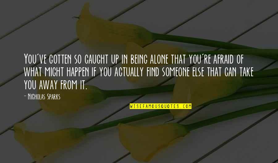 I Am Not Afraid To Be Alone Quotes By Nicholas Sparks: You've gotten so caught up in being alone I Am Not Afraid To Be Alone Quotes By Nicholas Sparks: You've gotten so caught up in being alone