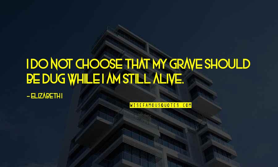I Am Not Alive Quotes By Elizabeth I: I do not choose that my grave should