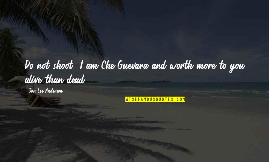 I Am Not Alive Quotes By Jon Lee Anderson: Do not shoot! I am Che Guevara and