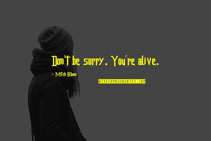 I Am Not Alive Quotes By Mitch Albom: Don't be sorry. You're alive.