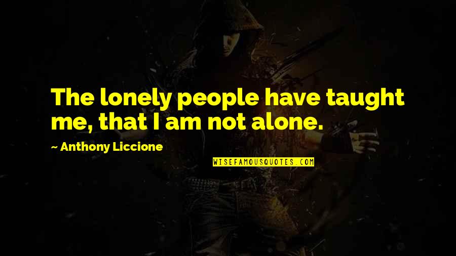 I Am Not Alone Quotes By Anthony Liccione: The lonely people have taught me, that I