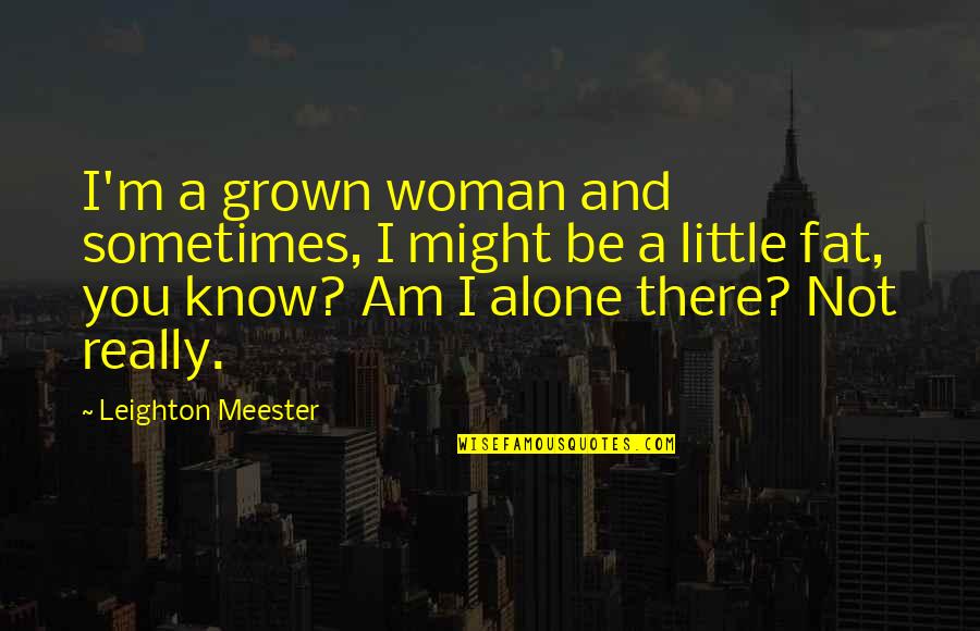 I Am Not Alone Quotes By Leighton Meester: I'm a grown woman and sometimes, I might