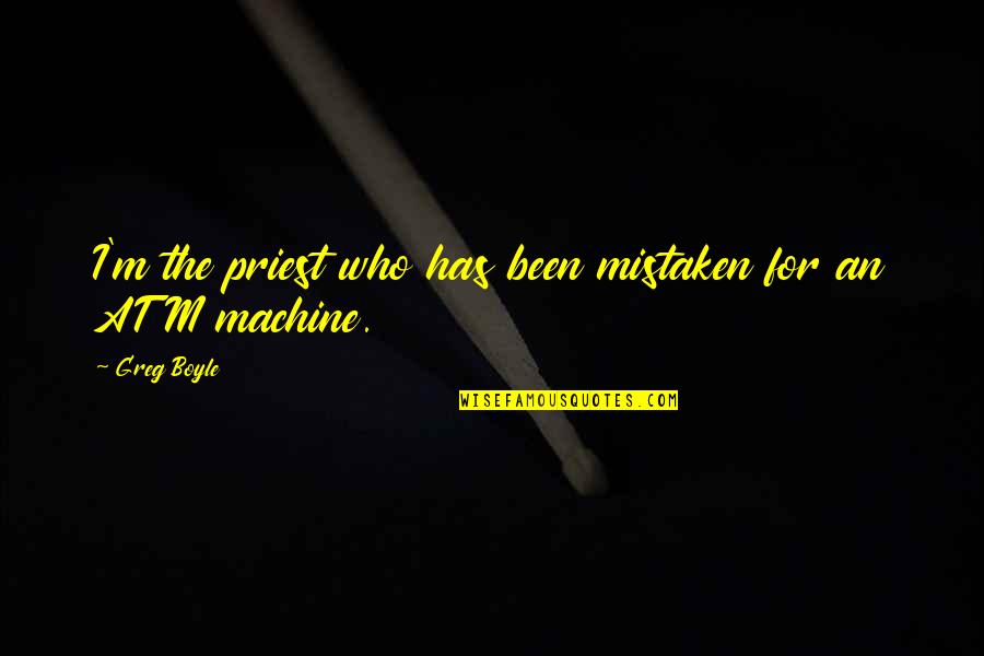 I Am Not An Atm Machine Quotes By Greg Boyle: I'm the priest who has been mistaken for