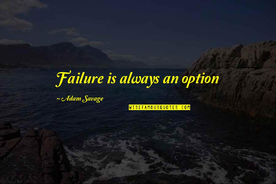 I Am Not An Option For You Quotes By Adam Savage: Failure is always an option I Am Not An Option For You Quotes By Adam Savage: Failure is always an option