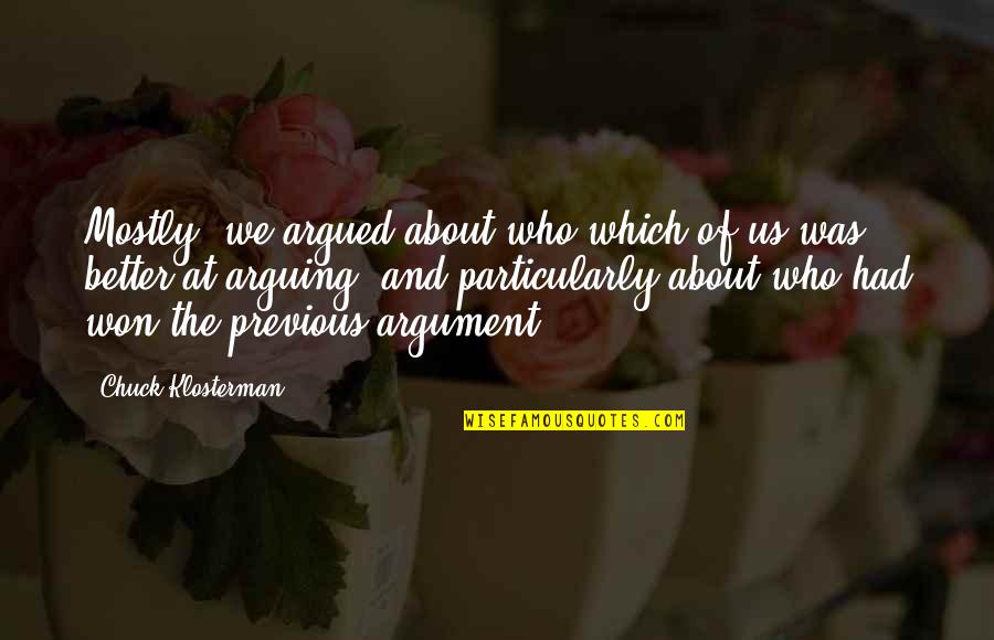 I Am Not Arguing With You Quotes By Chuck Klosterman: Mostly, we argued about who which of us I Am Not Arguing With You Quotes By Chuck Klosterman: Mostly, we argued about who which of us