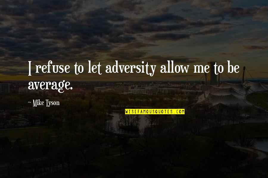 I Am Not Average Quotes By Mike Tyson: I refuse to let adversity allow me to