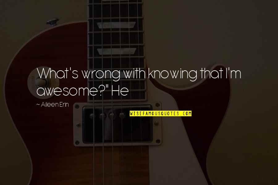 I Am Not Awesome Quotes By Aileen Erin: What's wrong with knowing that I'm awesome?" He