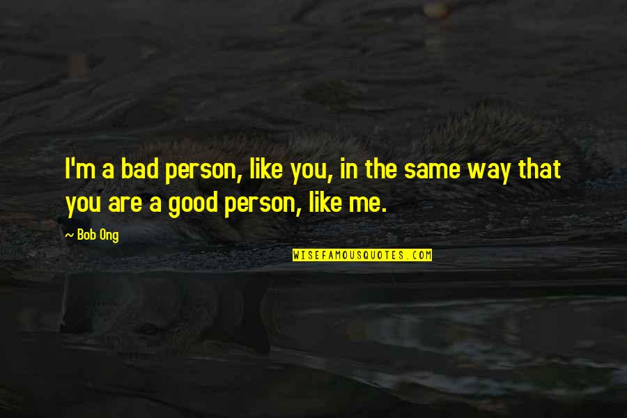 I Am Not Bad Person Quotes By Bob Ong: I'm a bad person, like you, in the