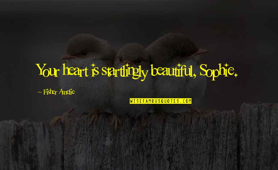I Am Not Beautiful But Quotes By Fisher Amelie: Your heart is startlingly beautiful, Sophie.