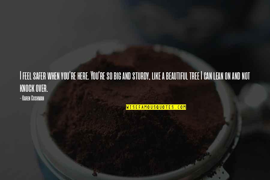 I Am Not Beautiful Like You Quotes By Karen Cushman: I feel safer when you're here. You're so