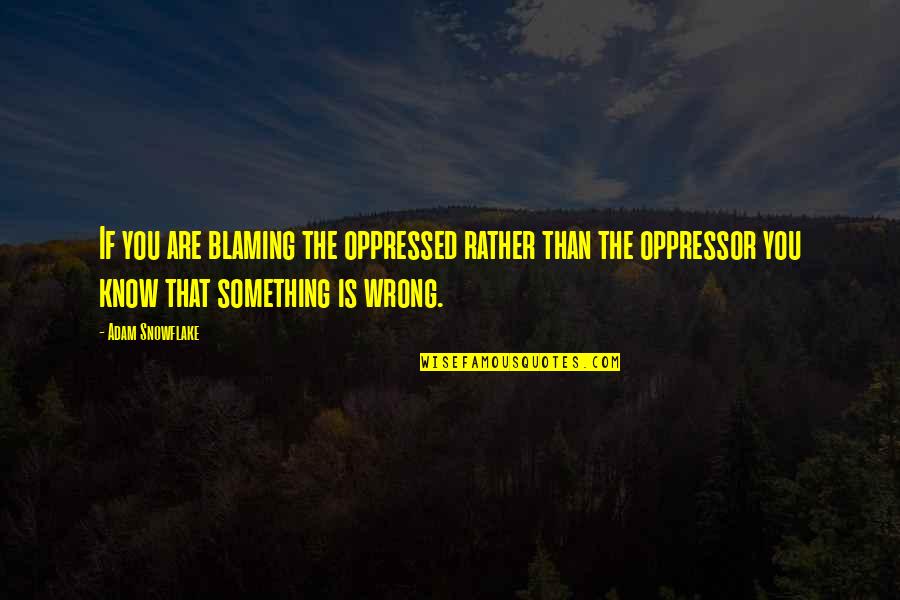 I Am Not Blaming You Quotes By Adam Snowflake: If you are blaming the oppressed rather than