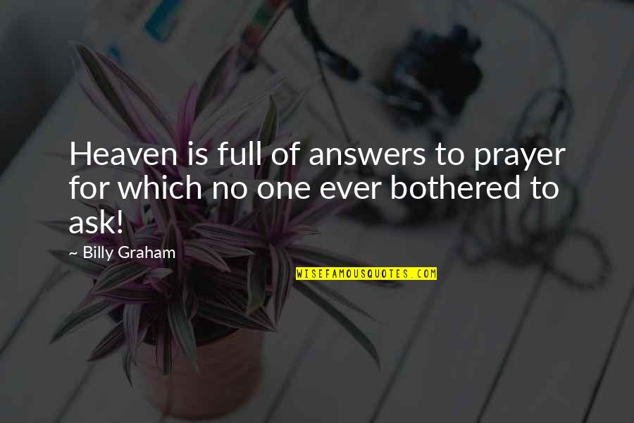 I Am Not Bothered Quotes By Billy Graham: Heaven is full of answers to prayer for