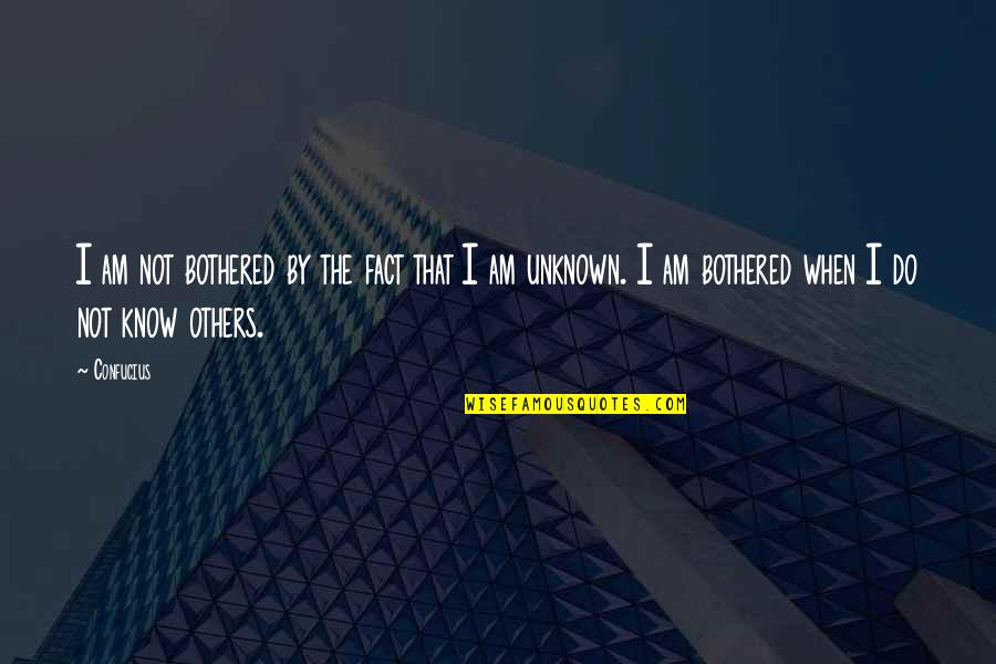 I Am Not Bothered Quotes By Confucius: I am not bothered by the fact that