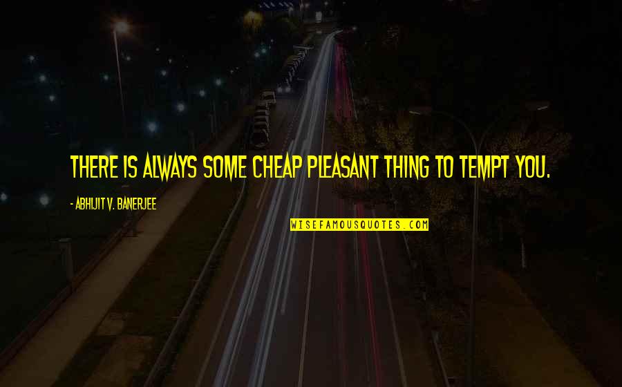 I Am Not Cheap Quotes By Abhijit V. Banerjee: There is always some cheap pleasant thing to
