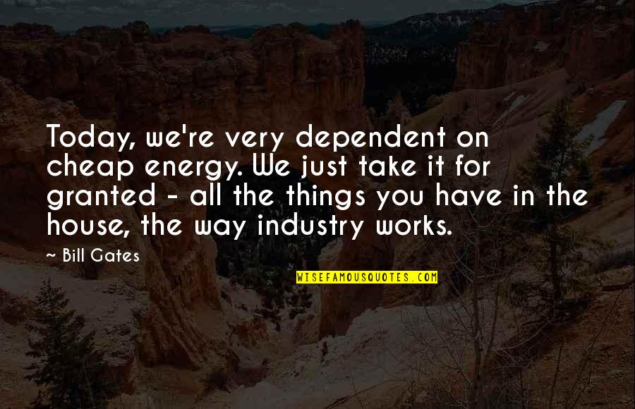 I Am Not Cheap Quotes By Bill Gates: Today, we're very dependent on cheap energy. We