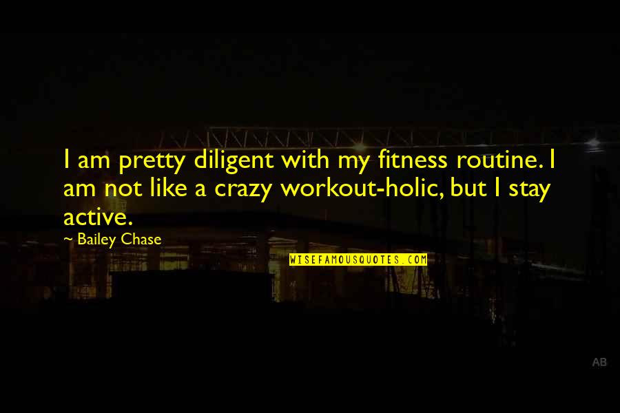 I Am Not Crazy Quotes By Bailey Chase: I am pretty diligent with my fitness routine.