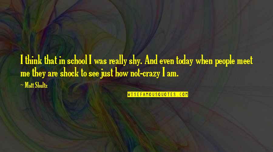 I Am Not Crazy Quotes By Matt Shultz: I think that in school I was really
